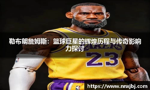 勒布朗詹姆斯：篮球巨星的辉煌历程与传奇影响力探讨